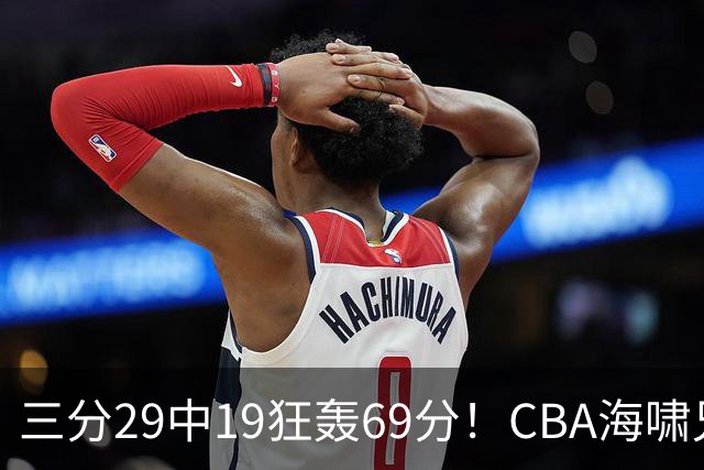 三分29中19狂轰69分！CBA海啸兄弟打懵广东：郭士强该让他俩回国家队？