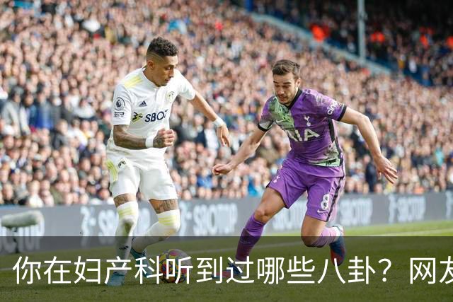 你在妇产科听到过哪些八卦？网友：反正都是不小心一屁股坐上去的
