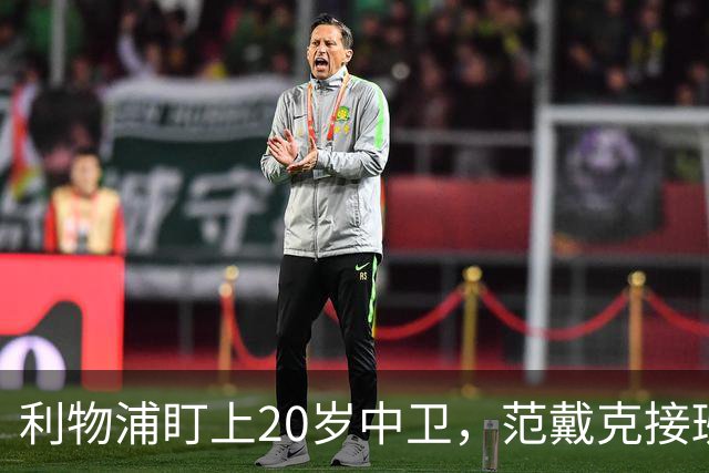 利物浦盯上20岁中卫，范戴克接班人要跟巴萨皇马抢