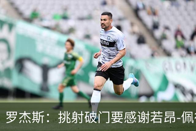 罗杰斯：挑射破门要感谢若昂-佩德罗；下半场我们找回了活力