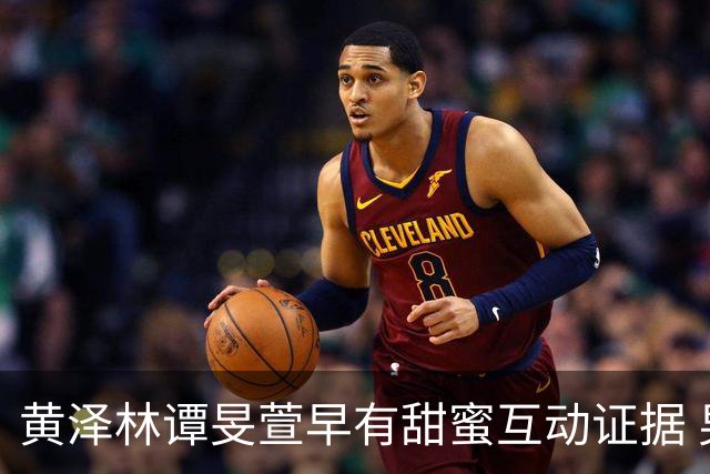 黄泽林谭旻萱早有甜蜜互动证据 男方和陈康堤分手无缝衔接时间线曝光 去年还和另一位女神传出绯闻